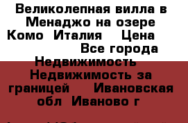 Великолепная вилла в Менаджо на озере Комо (Италия) › Цена ­ 325 980 000 - Все города Недвижимость » Недвижимость за границей   . Ивановская обл.,Иваново г.